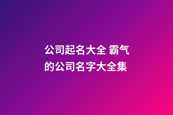 公司起名大全 霸气的公司名字大全集